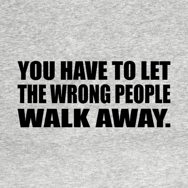 You have to let the wrong people walk away by CRE4T1V1TY